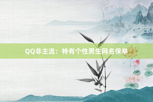 QQ非主流：特有个性男生网名保举